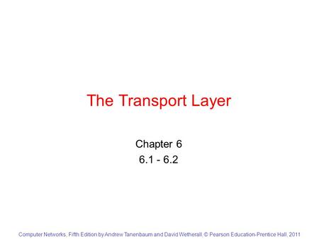 Computer Networks, Fifth Edition by Andrew Tanenbaum and David Wetherall, © Pearson Education-Prentice Hall, 2011 The Transport Layer Chapter 6 6.1 - 6.2.