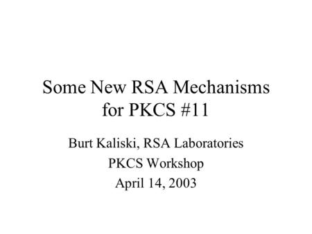 Some New RSA Mechanisms for PKCS #11 Burt Kaliski, RSA Laboratories PKCS Workshop April 14, 2003.