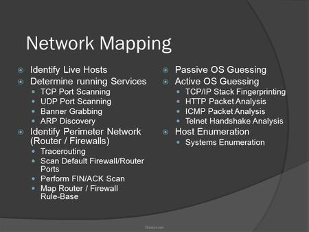 Network Mapping  Identify Live Hosts  Determine running Services TCP Port Scanning UDP Port Scanning Banner Grabbing ARP Discovery  Identify Perimeter.
