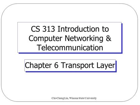 Chi-Cheng Lin, Winona State University CS 313 Introduction to Computer Networking & Telecommunication Chapter 6 Transport Layer.