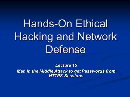 Hands-On Ethical Hacking and Network Defense Lecture 15 Man in the Middle Attack to get Passwords from HTTPS Sessions.