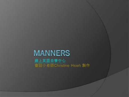線上英語自學中心 會話小老師 Christine Hsieh 製作. Starting Questions 1. What do you think are some good manners? Smiling, dress appropriately … 2. What do you think.