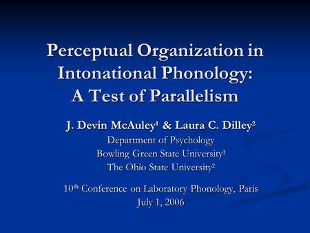 Perceptual Organization in Intonational Phonology: A Test of Parallelism J. Devin McAuley 1 & Laura C. Dilley 2 Department of Psychology Bowling Green.