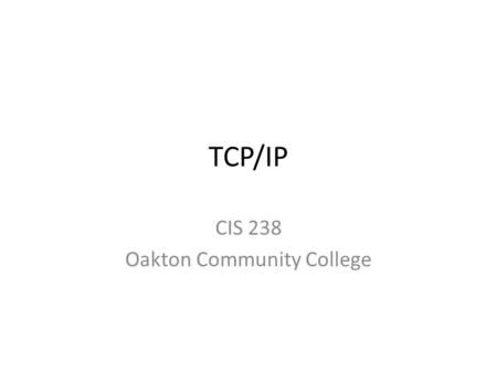 TCP/IP CIS 238 Oakton Community College. TCP/IP Model.
