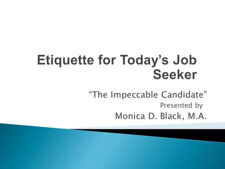 “The Impeccable Candidate” Presented by1 Monica D. Black, M.A.