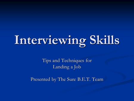 Interviewing Skills Tips and Techniques for Landing a Job Presented by The Sure B.E.T. Team.