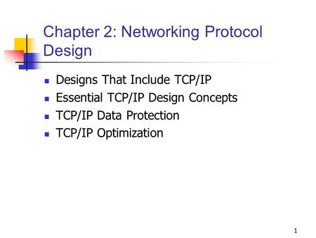 1 Chapter 2: Networking Protocol Design Designs That Include TCP/IP Essential TCP/IP Design Concepts TCP/IP Data Protection TCP/IP Optimization.