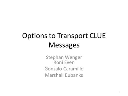 Options to Transport CLUE Messages Stephan Wenger Roni Even Gonzalo Caramillo Marshall Eubanks 1.