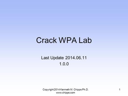 Crack WPA Lab Last Update 2014.06.11 1.0.0 1Copyright 2014 Kenneth M. Chipps Ph.D. www.chipps.com.
