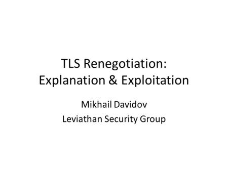TLS Renegotiation: Explanation & Exploitation Mikhail Davidov Leviathan Security Group.