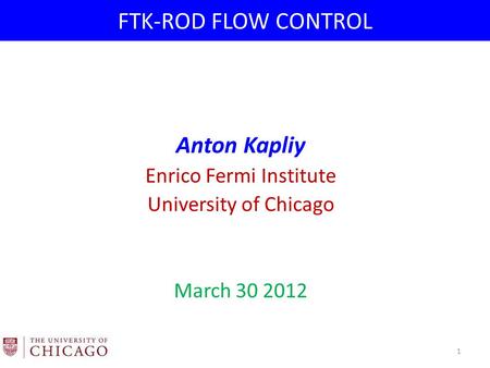 FTK-ROD FLOW CONTROL Anton Kapliy Enrico Fermi Institute University of Chicago March 30 2012 1.