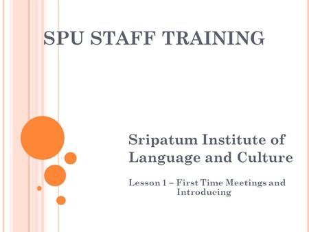 SPU STAFF TRAINING Sripatum Institute of Language and Culture Lesson 1 – First Time Meetings and Introducing.