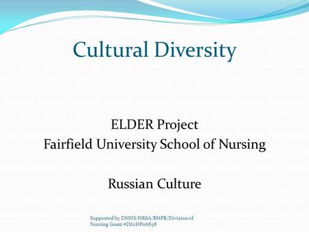 Cultural Diversity ELDER Project Fairfield University School of Nursing Russian Culture Supported by DHHS/HRSA/BHPR/Division of Nursing Grant #D62HP06858.