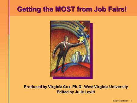 Slide Number: 1 Produced by Virginia Cox, Ph.D., West Virginia University Edited by Julie Levitt Getting the MOST from Job Fairs! Getting the MOST from.