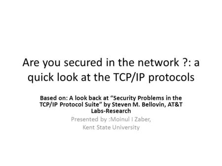 Are you secured in the network ?: a quick look at the TCP/IP protocols Based on: A look back at “Security Problems in the TCP/IP Protocol Suite” by Steven.