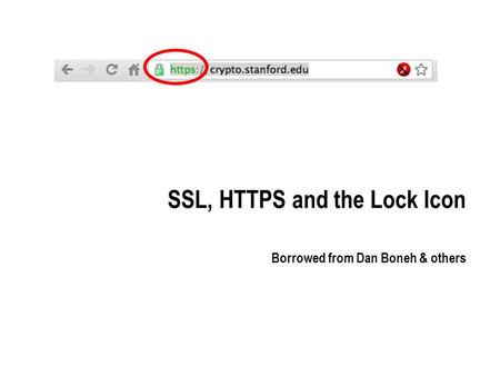 SSL, HTTPS and the Lock Icon Borrowed from Dan Boneh & others.