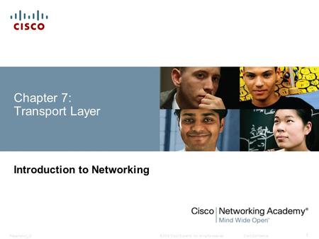 © 2008 Cisco Systems, Inc. All rights reserved.Cisco ConfidentialPresentation_ID 1 Chapter 7: Transport Layer Introduction to Networking.