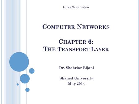 I N THE N AME OF G OD C OMPUTER N ETWORKS C HAPTER 6: T HE T RANSPORT L AYER Dr. Shahriar Bijani Shahed University May 2014.