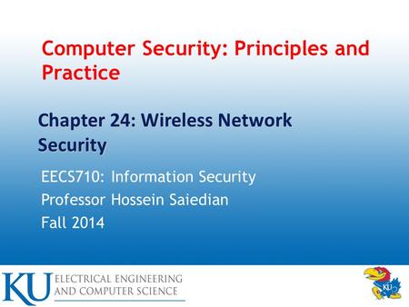 Computer Security: Principles and Practice EECS710: Information Security Professor Hossein Saiedian Fall 2014 Chapter 24: Wireless Network Security.