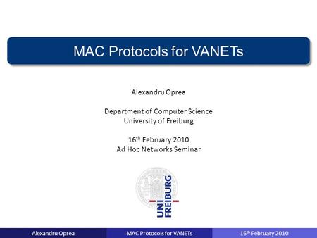 MAC Protocols for VANETsAlexandru Oprea16 th February 2010 MAC Protocols for VANETs Alexandru Oprea Department of Computer Science University of Freiburg.