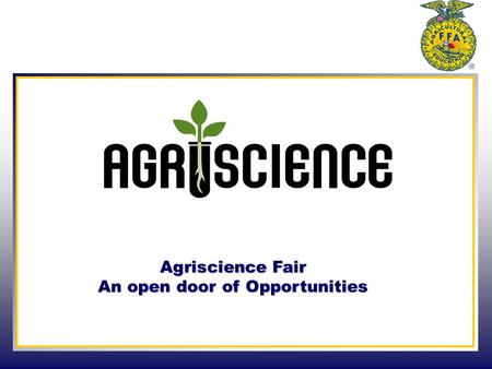 Agriscience Fair An open door of Opportunities. Goals & Objectives The National FFA Agriscience Fair recognizes middle and high school students who are.