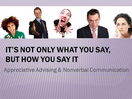 IT’S NOT ONLY WHAT YOU SAY, BUT HOW YOU SAY IT Appreciative Advising & Nonverbal Communication.