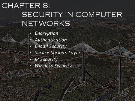 CHAPTER 8: SECURITY IN COMPUTER NETWORKS Encryption Encryption Authentication Authentication E-Mail Security E-Mail Security Secure Sockets Layer Secure.
