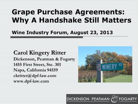 Grape Purchase Agreements: Why A Handshake Still Matters Wine Industry Forum, August 23, 2013 Carol Kingery Ritter Dickenson, Peatman & Fogarty 1455 First.