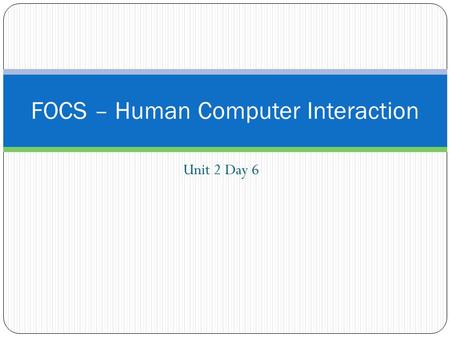 Unit 2 Day 6 FOCS – Human Computer Interaction. Presentations 3 groups will present their solutions Presentations must include a description of how your.