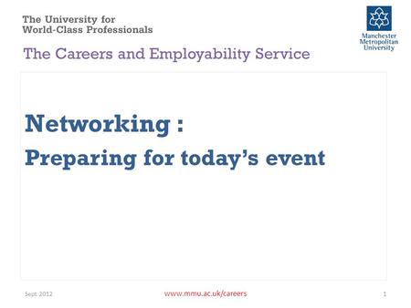 Www.mmu.ac.uk/careers Networking : Preparing for today’s event Sept 20121 The Careers and Employability Service.