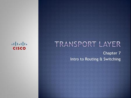 Chapter 7 Intro to Routing & Switching.  Upon completion of this chapter, you should be able to:  Explain the need for the transport layer.  Identify.