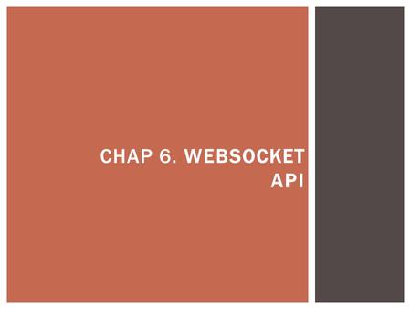 CHAP 6. WEBSOCKET API.  In many cases (stock prices, news reports …) which you want get real-time information, you can constantly refresh that page.