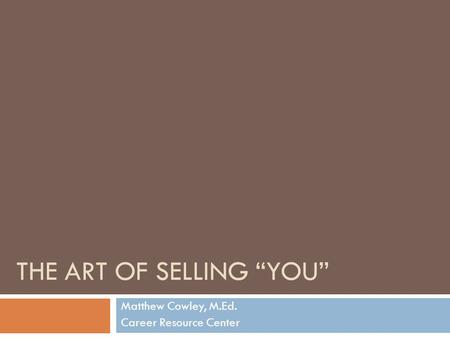 THE ART OF SELLING “YOU” Matthew Cowley, M.Ed. Career Resource Center.