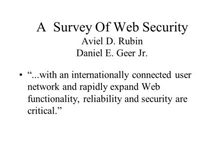 A Survey Of Web Security Aviel D. Rubin Daniel E. Geer Jr. “...with an internationally connected user network and rapidly expand Web functionality, reliability.