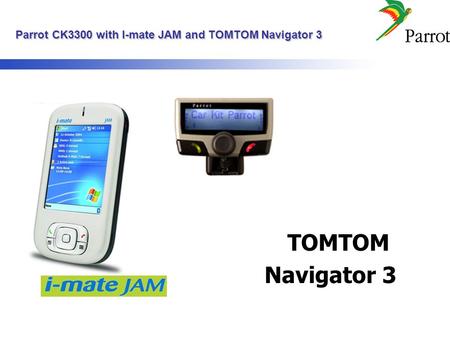 Parrot CK3300 with I-mate JAM and TOMTOM Navigator 3 Parrot CK3300 with I-mate JAM and TOMTOM Navigator 3 TOMTOM Navigator 3.