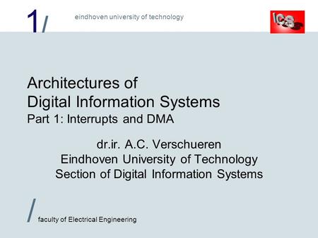 1/1/ / faculty of Electrical Engineering eindhoven university of technology Architectures of Digital Information Systems Part 1: Interrupts and DMA dr.ir.