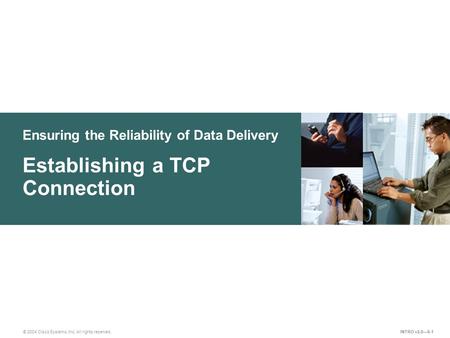 Ensuring the Reliability of Data Delivery © 2004 Cisco Systems, Inc. All rights reserved. Establishing a TCP Connection INTRO v2.0—6-1.