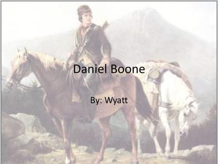 Daniel Boone By: Wyatt. Where and when Daniel was born: Daniel boone was born in the year of 1734 in a log cabin in Berks county near Reading, Pennsylvania.