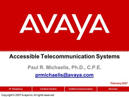 Copyright © 2007 Avaya Inc. All rights reserved Accessible Telecommunication Systems Paul R. Michaelis, Ph.D., C.P.E. February 2007.