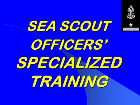 SEA SCOUT OFFICERS’ SPECIALIZED TRAINING WELCOME ABOARD INTRODUCTIONS AND OPENING CEREMONY SSM APPENDIX K page 356.