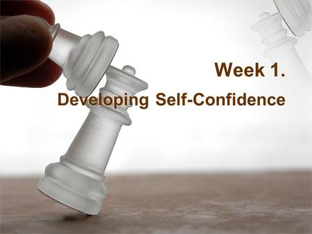 Week 1. Developing Self-Confidence. Stage Fright / Presentation Anxiety Talk yourself out of negative thoughts! Face it, accept it, deal with it, and.