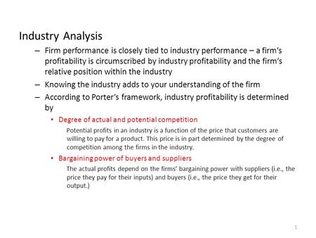 Industry Analysis – Firm performance is closely tied to industry performance – a firm’s profitability is circumscribed by industry profitability and the.