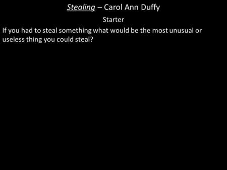 Stealing – Carol Ann Duffy Starter If you had to steal something what would be the most unusual or useless thing you could steal?