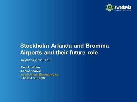 Stockholm Arlanda and Bromma Airports and their future role Reykjavik 2012-01-19 Henrik Littorin Senior Analyst +46 734 33.