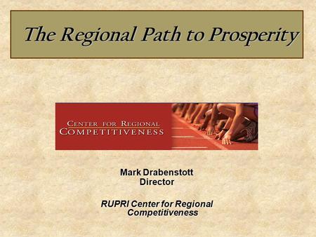 The Regional Path to Prosperity The Regional Path to Prosperity Mark Drabenstott Director RUPRI Center for Regional Competitiveness.