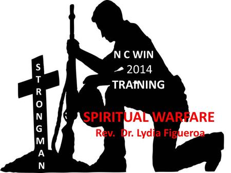 N C WIN 2014 TRAINING SPIRITUAL WARFARE Rev. Dr. Lydia Figueroa W S T R O N G M A N.