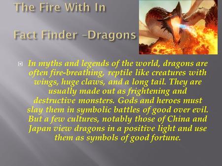  In myths and legends of the world, dragons are often fire-breathing, reptile like creatures with wings, huge claws, and a long tail. They are usually.