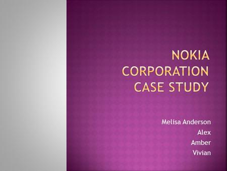 Melisa Anderson Alex Amber Vivian.  Based in Finland  Employ nearly 130,000 people in 120 countries  38% of market share in 3 rd quarter of 2009 