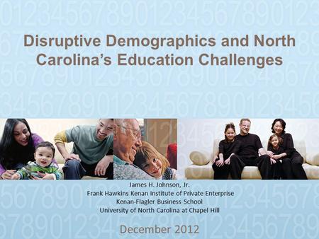 Disruptive Demographics and North Carolina’s Education Challenges December 2012 James H. Johnson, Jr. Frank Hawkins Kenan Institute of Private Enterprise.