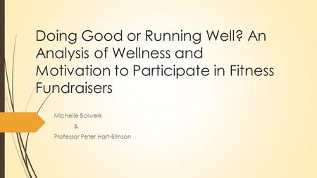 Doing Good or Running Well? An Analysis of Wellness and Motivation to Participate in Fitness Fundraisers Michelle Bolwerk & Professor Peter Hart-Brinson.
